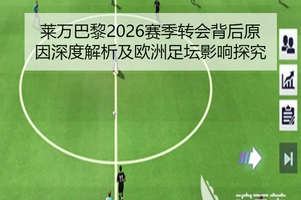 莱万巴黎2026赛季转会背后原因深度解析及欧洲足坛影响探究