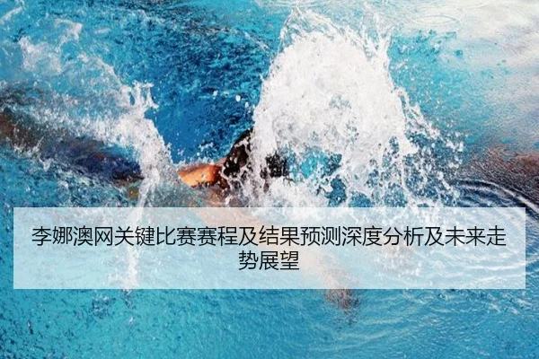 李娜澳网关键比赛赛程及结果预测深度分析及未来走势展望