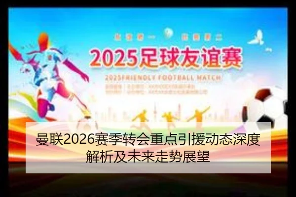 曼联2026赛季转会重点引援动态深度解析及未来走势展望