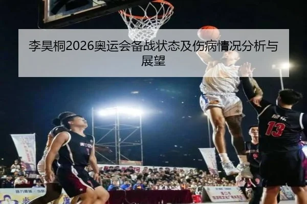 李昊桐2026奥运会备战状态及伤病情况分析与展望