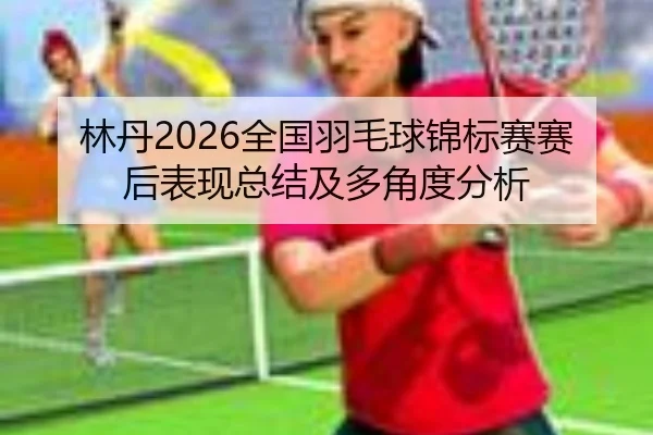 lin-dan-quan-guo-yu-mao-qiu-jin-biao-sai-sai-hou-biao-xian-zong-jie-ji-duo-jiao-du-fen-xi-2-697.jpg
