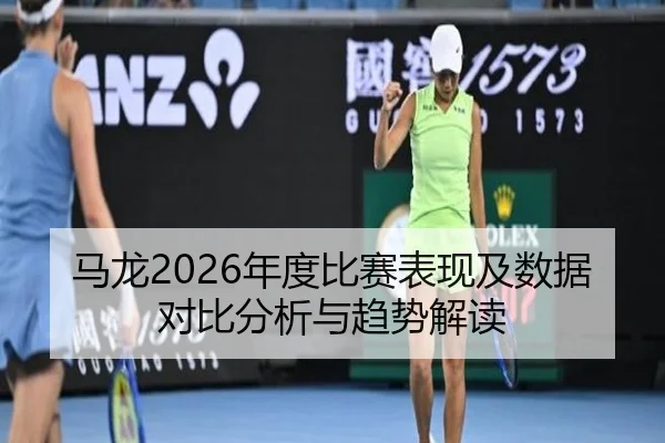 马龙2026年度比赛表现及数据对比分析与趋势解读