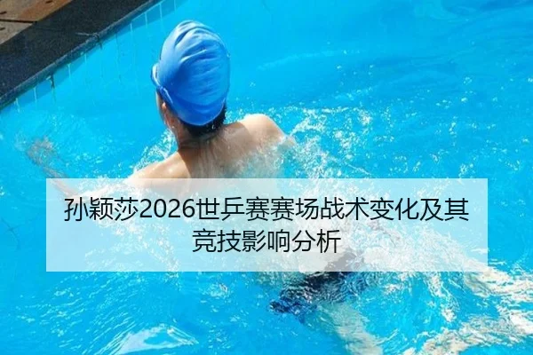 孙颖莎2026世乒赛赛场战术变化及其竞技影响分析