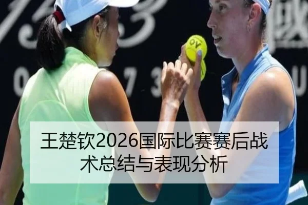 王楚钦2026国际比赛赛后战术总结与表现分析