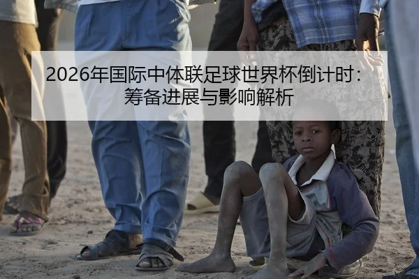 2026年国际中体联足球世界杯倒计时：筹备进展与影响解析