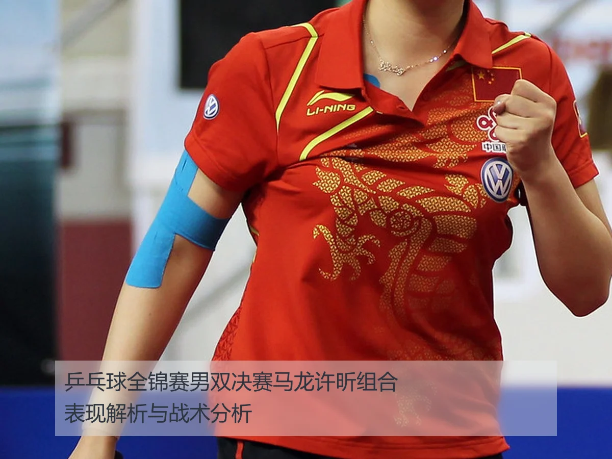 乒乓球全锦赛男双决赛马龙许昕组合表现解析与战术分析