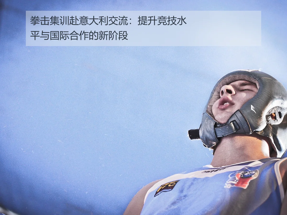 拳击集训赴意大利交流:提升竞技水平与国际合作的新阶段