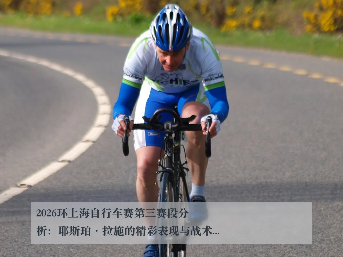 2026环上海自行车赛第三赛段分析:耶斯珀·拉施的精彩表现与战术探讨
